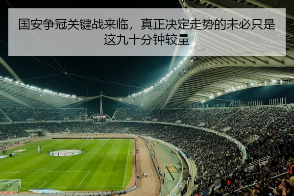 国安争冠关键战来临，真正决定走势的未必只是这九十分钟较量